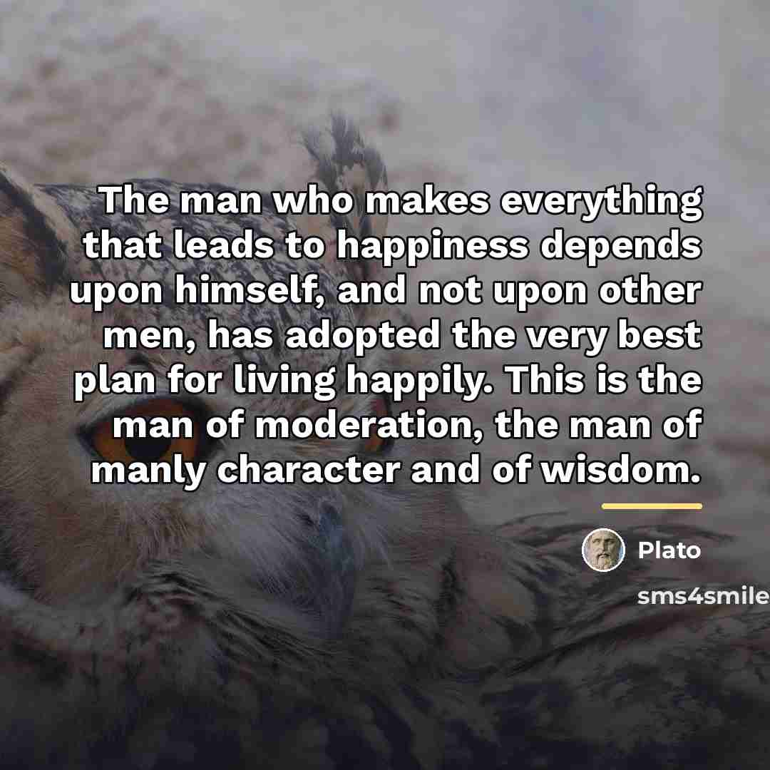 “The man who makes everything that leads to happiness depends…” quote by Plato