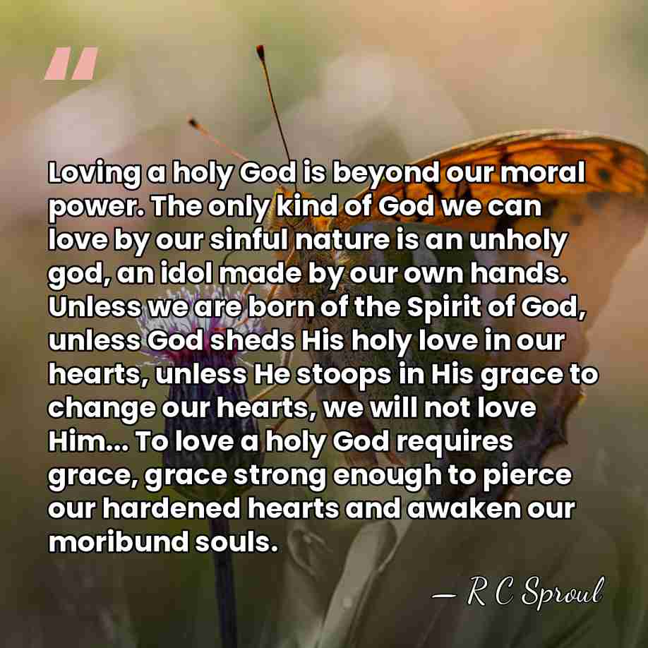 Loving a holy God is beyond our moral power. The only kind&hellip; - R C Sproul