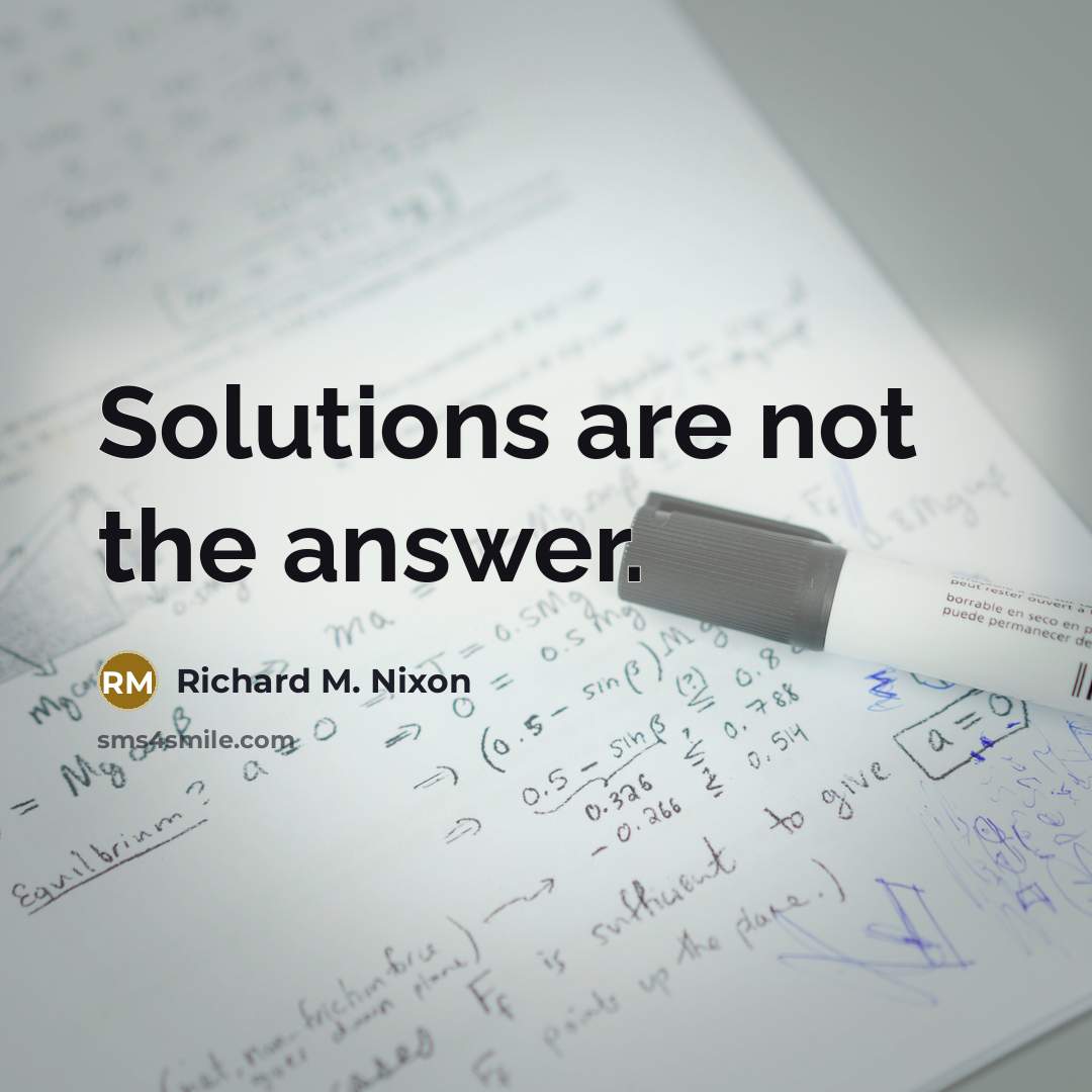“Solutions are not the answer.” quote by Richard M. Nixon