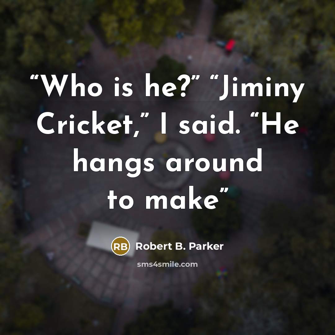 “Who is he?” “Jiminy Cricket,” I said. “He hangs around to make” quote by Robert B. Parker
