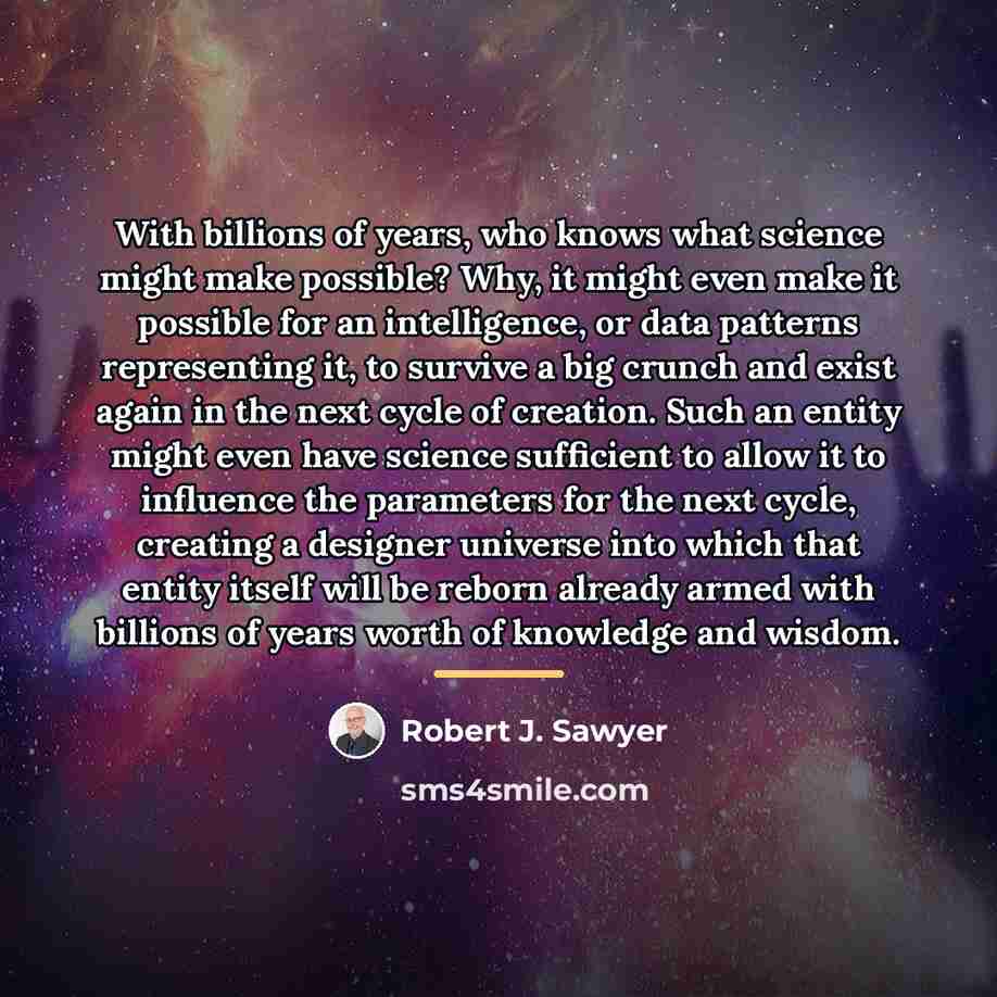 “With billions of years, who knows what science might make…” quote by Robert J. Sawyer