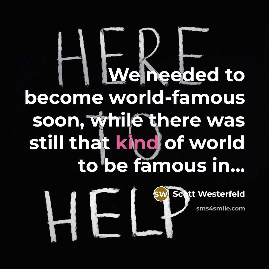 “We needed to become world-famous soon, while there was still that kind of world to be famous in...” quote by Scott Westerfeld