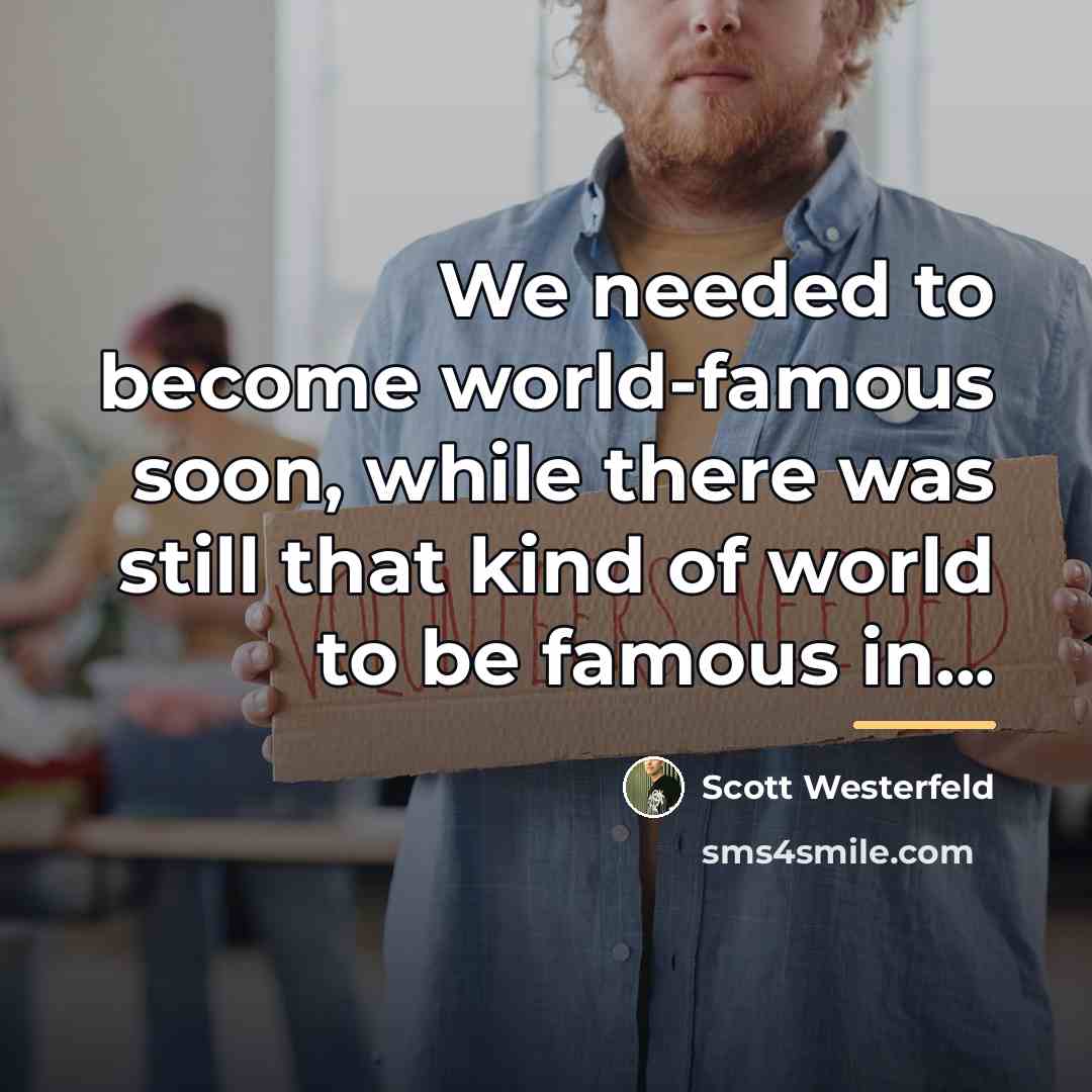 “We needed to become world-famous soon, while there was still…” quote by Scott Westerfeld