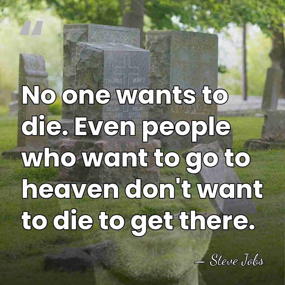No one wants to die. Even people who want to go to&hellip; - Steve Jobs