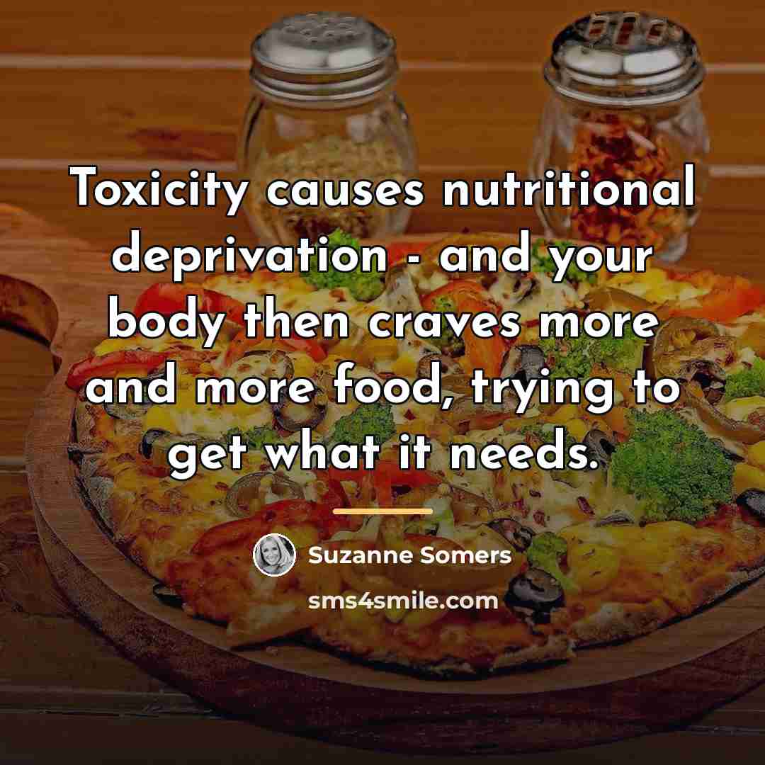 “Toxicity causes nutritional deprivation - and your body then craves…” quote by Suzanne Somers