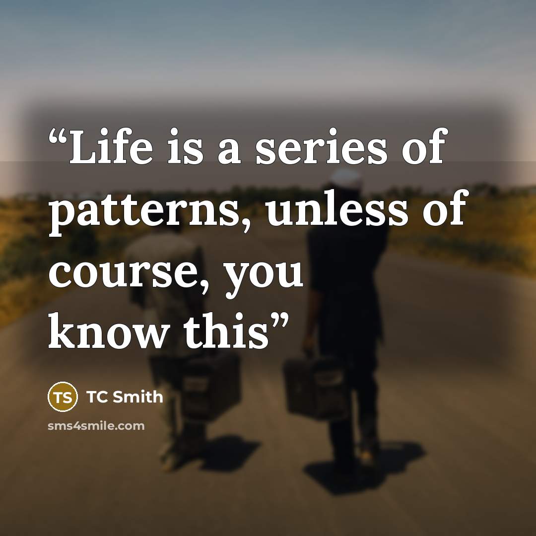 “Life is a series of patterns, unless of course, you know this” quote by TC Smith