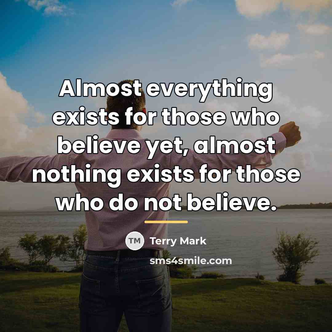 “Almost everything exists for those who believe yet, almost nothing…” quote by Terry Mark