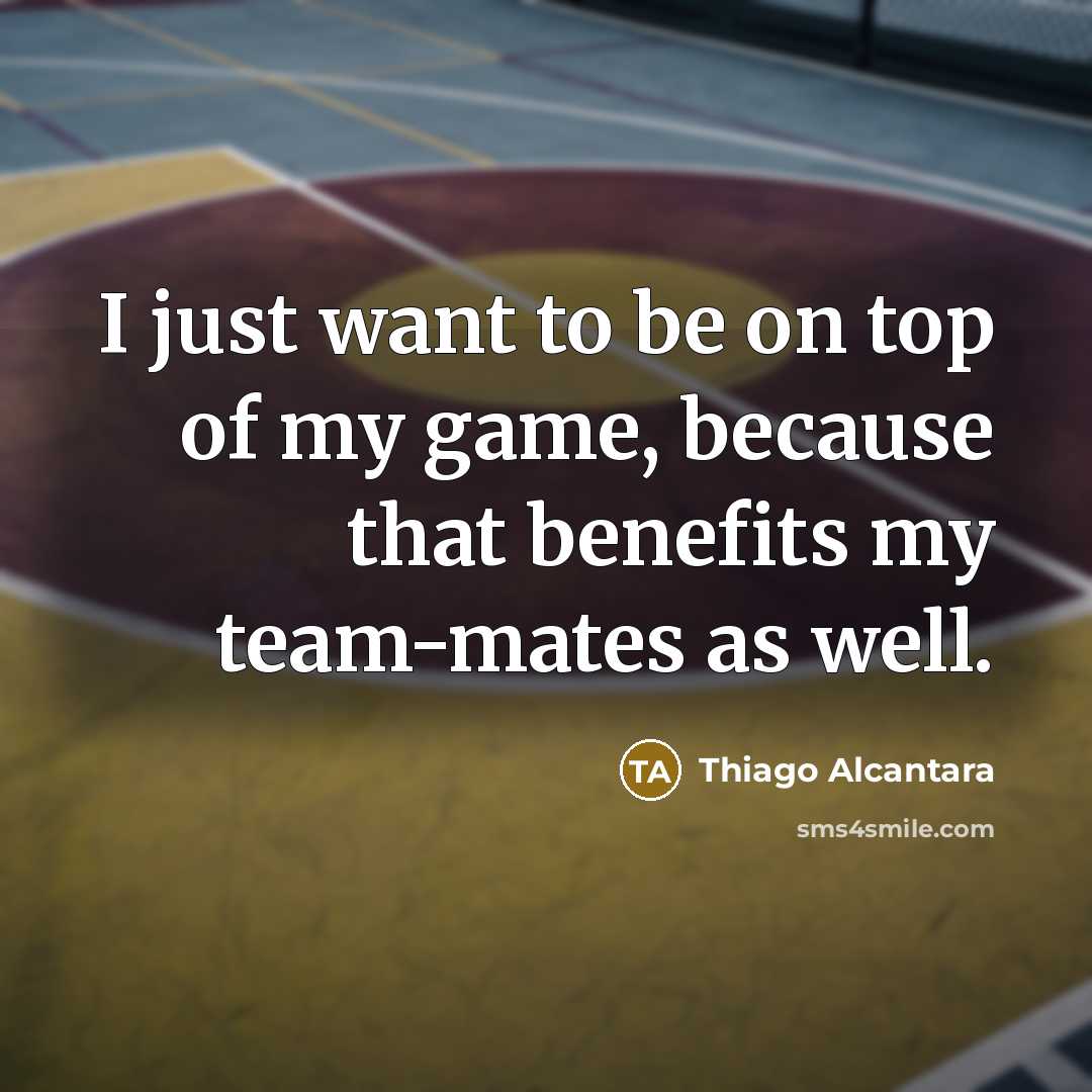 “I just want to be on top of my game,…” quote by Thiago Alcantara