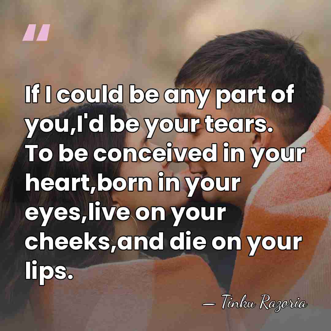If I could be any part of you,I'd be your tears. To&hellip; - Tinku Razoria