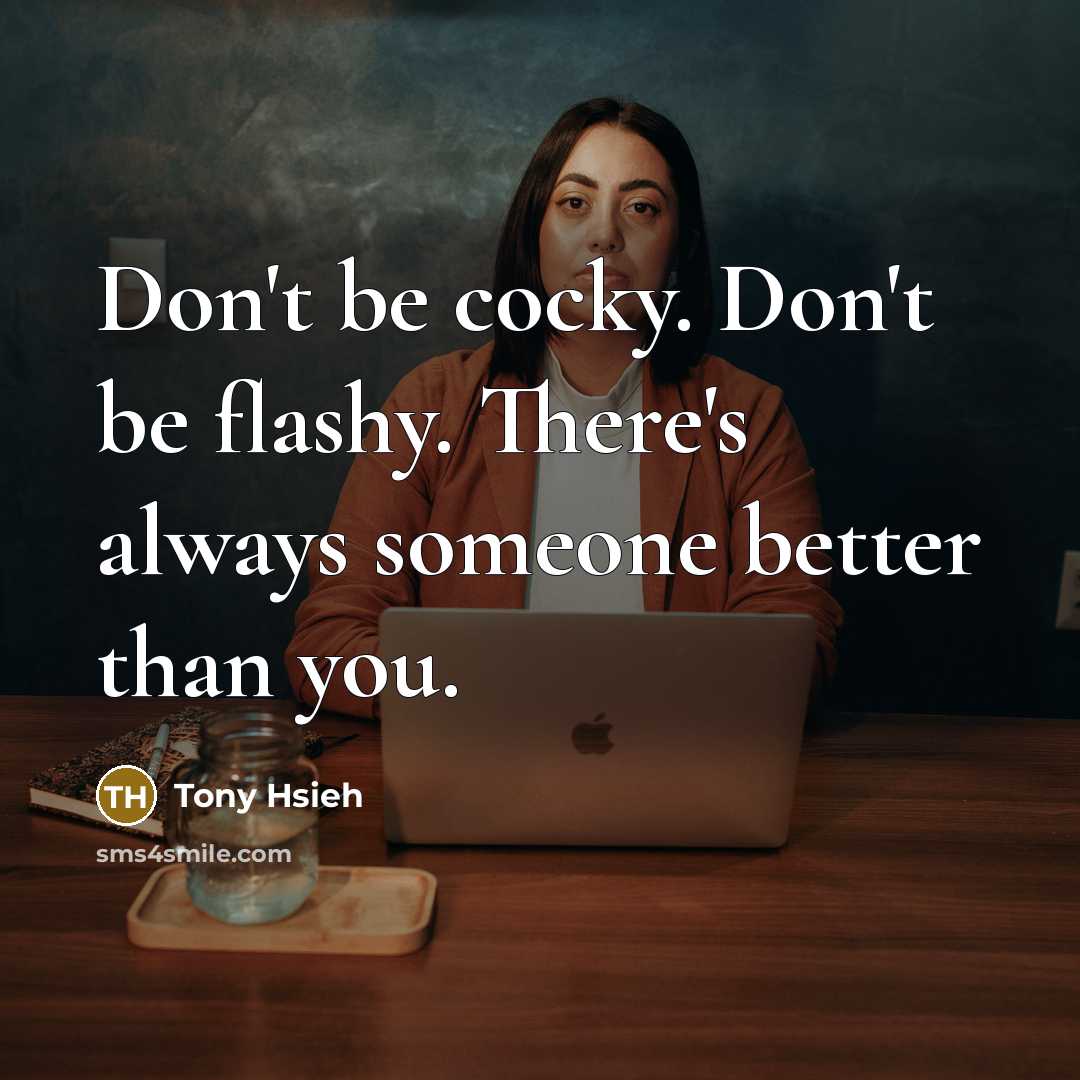 “Don't be cocky. Don't be flashy. There's always someone better…” quote by Tony Hsieh
