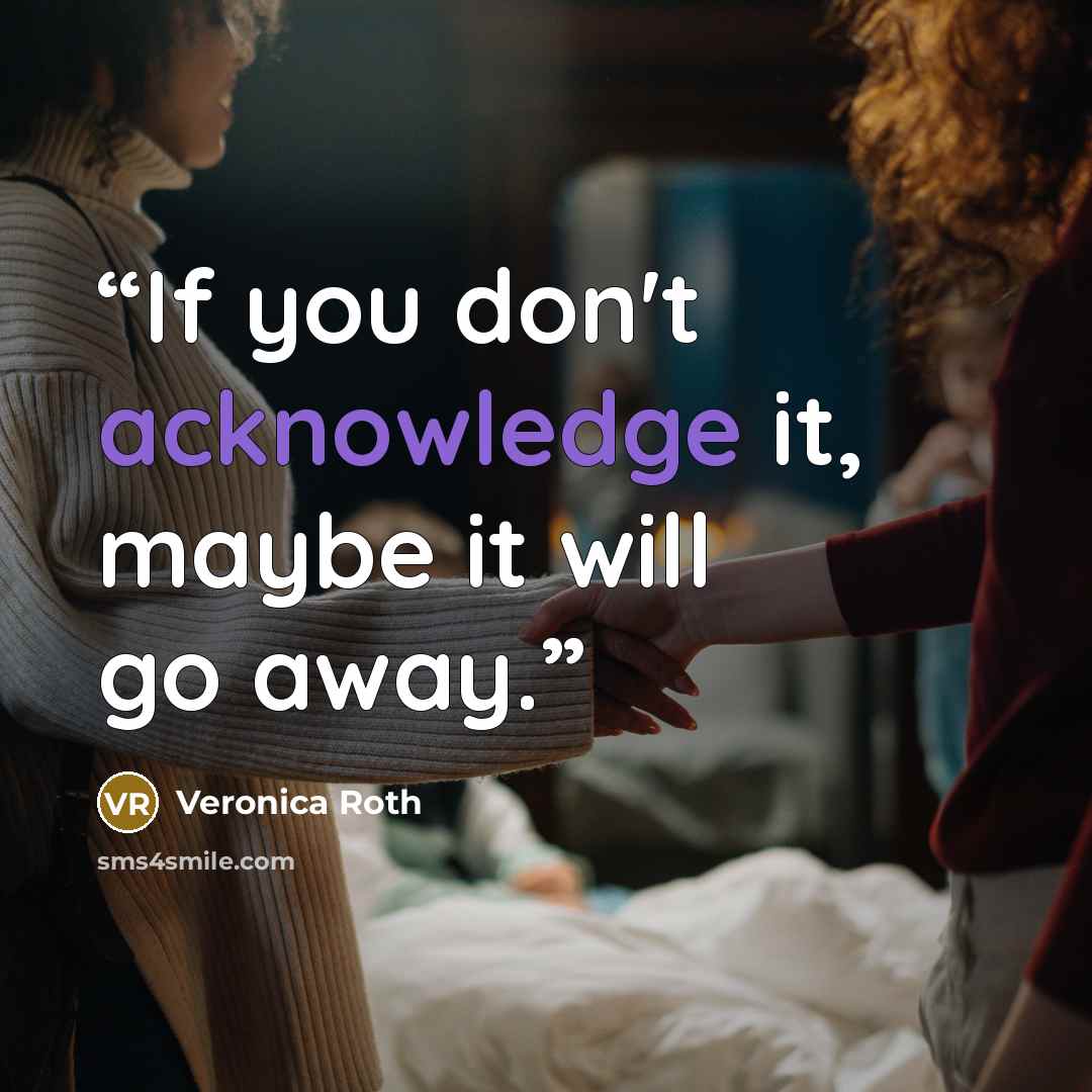 “If you don't acknowledge it, maybe it will go away.” quote by Veronica Roth