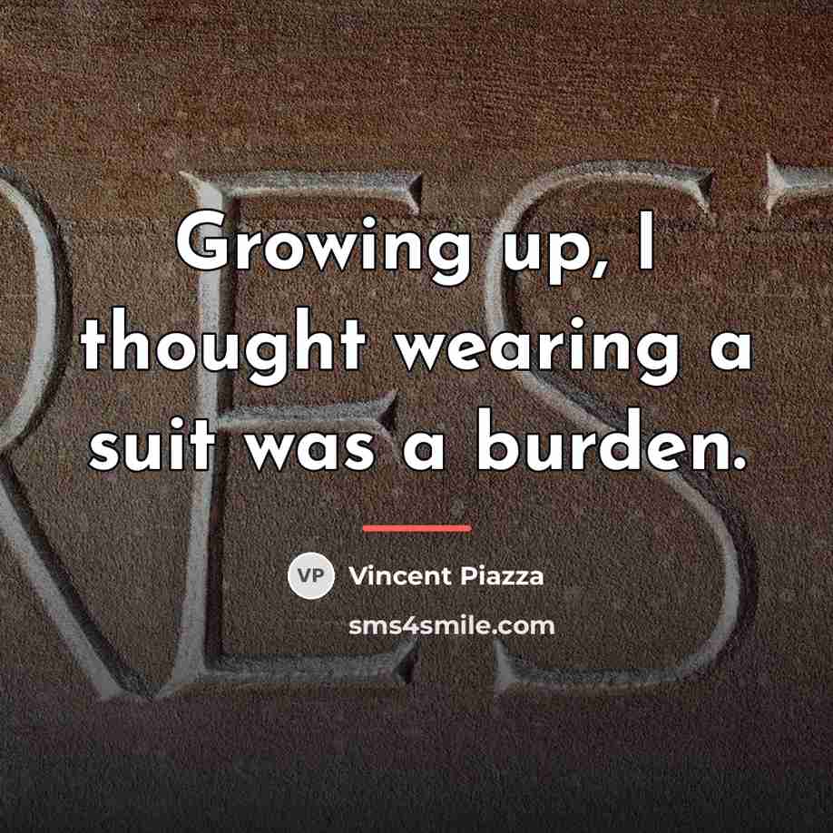 “Growing up, I thought wearing a suit was a burden.…” quote by Vincent Piazza