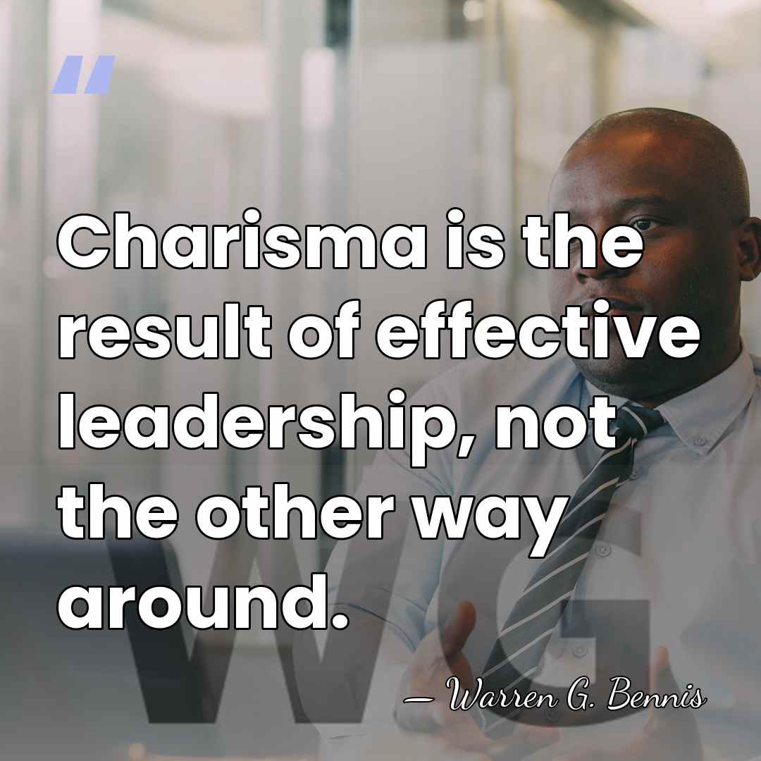 Charisma is the result of effective leadership, not the other way around. - Warren G. Bennis
