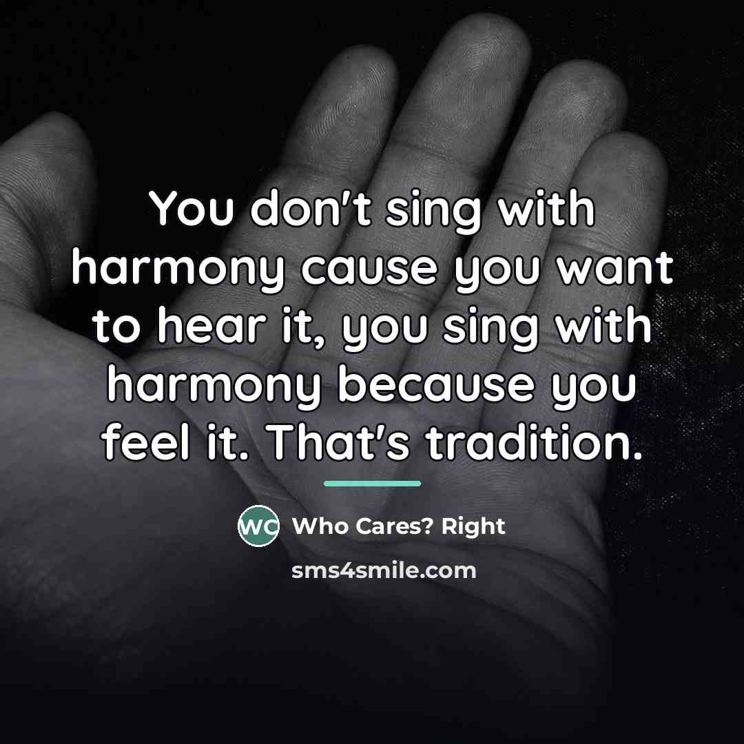“You don't sing with harmony cause you want to hear…” quote by Anonymous