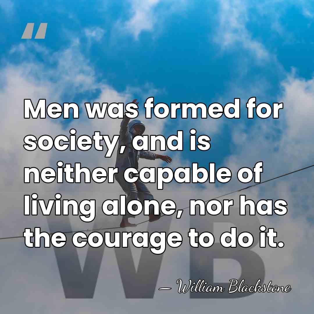 Men was formed for society, and is neither capable of living alone,&hellip; - William Blackstone
