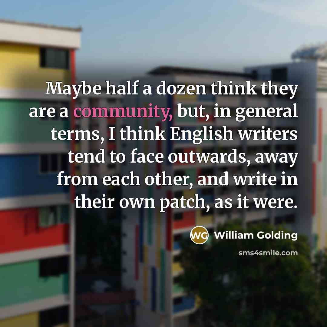 “Maybe half a dozen think they are a community, but,…” quote by William Golding