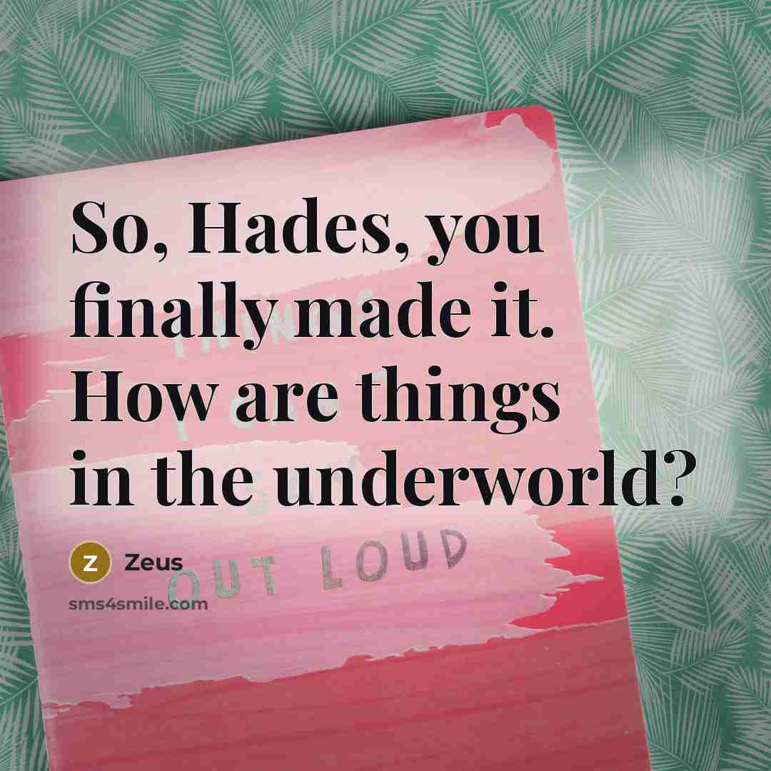 “So, Hades, you finally made it. How are things in the underworld?” quote by Zeus