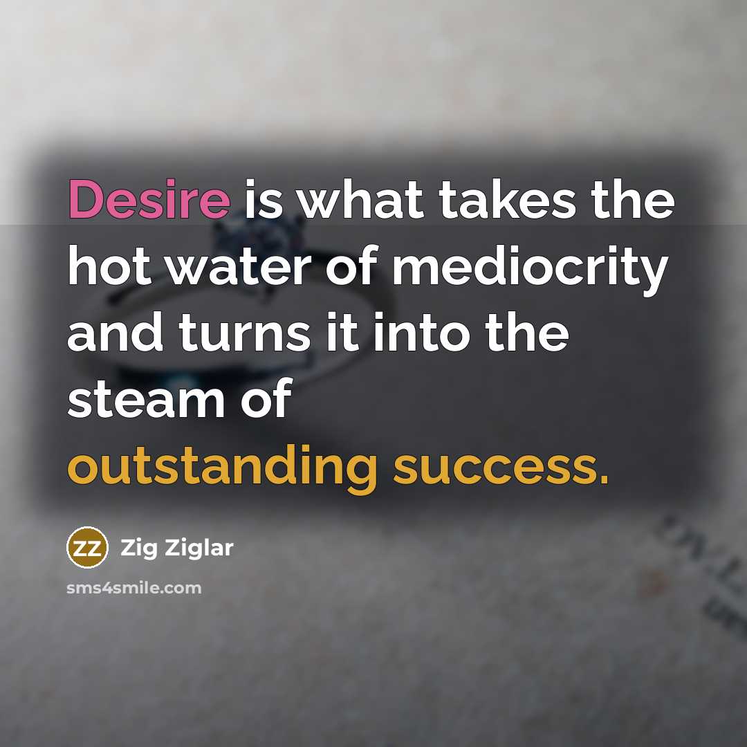 “Desire is what takes the hot water of mediocrity and…” quote by Zig Ziglar