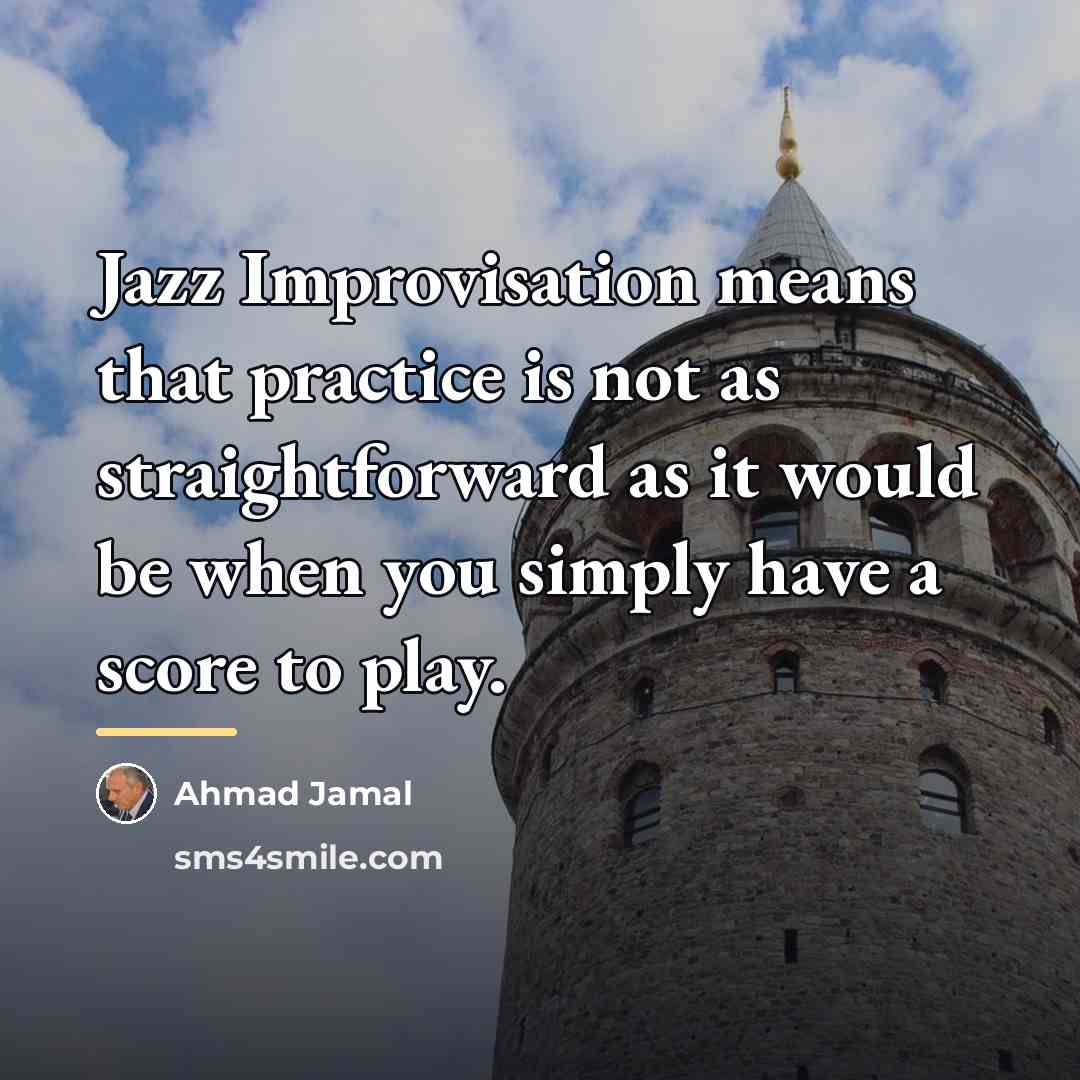 “Jazz Improvisation means that practice is not as straightforward as…” quote by Ahmad Jamal