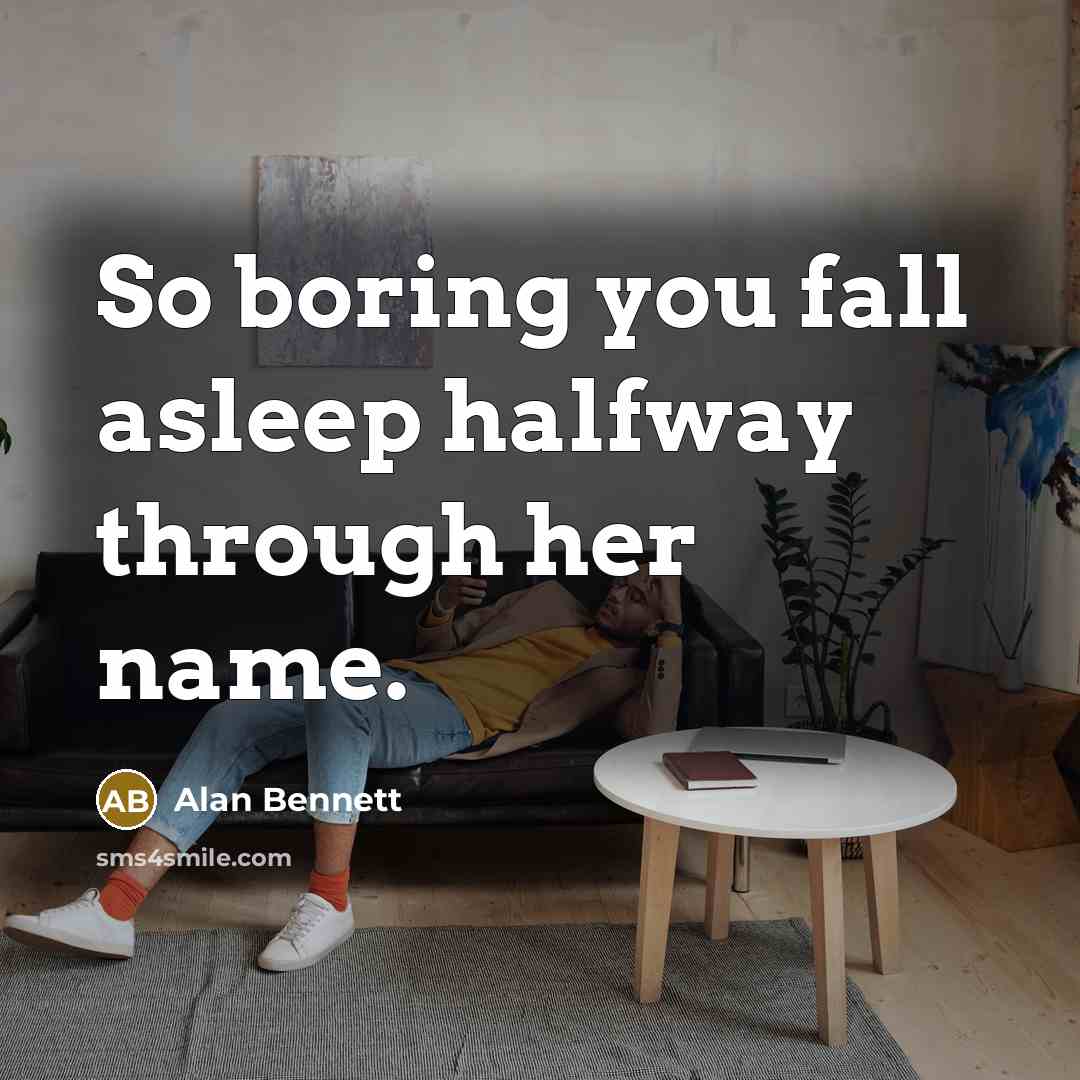 “So boring you fall asleep halfway through her name.” quote by Alan Bennett