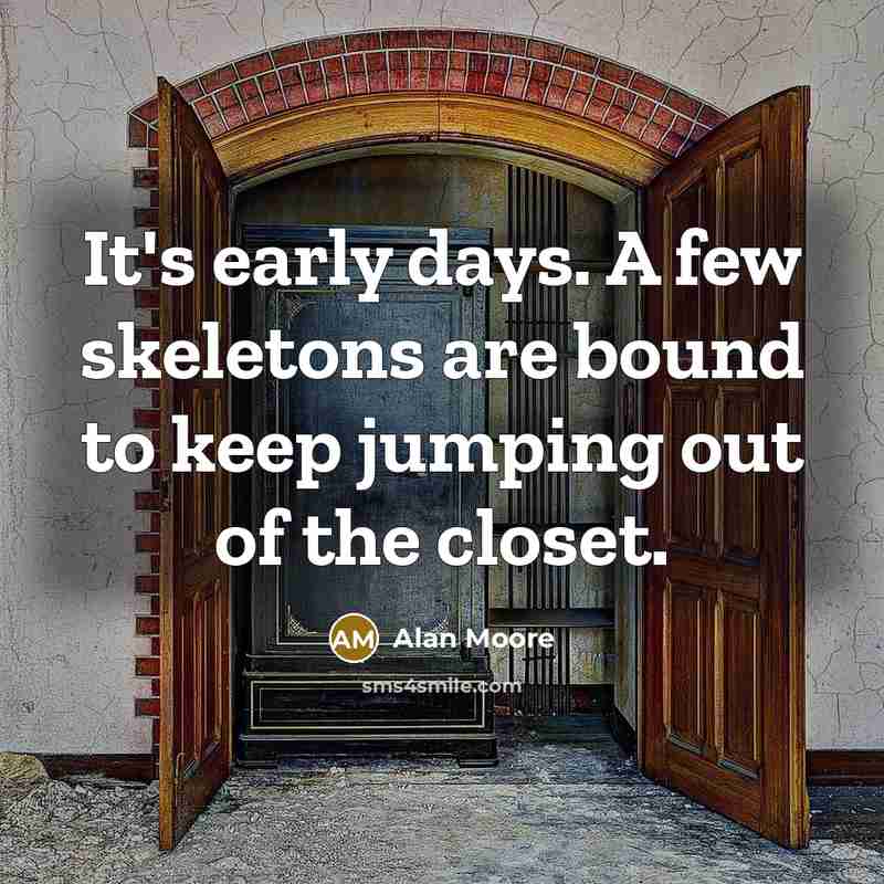 “It's early days. A few skeletons are bound to keep…” quote by Alan Moore