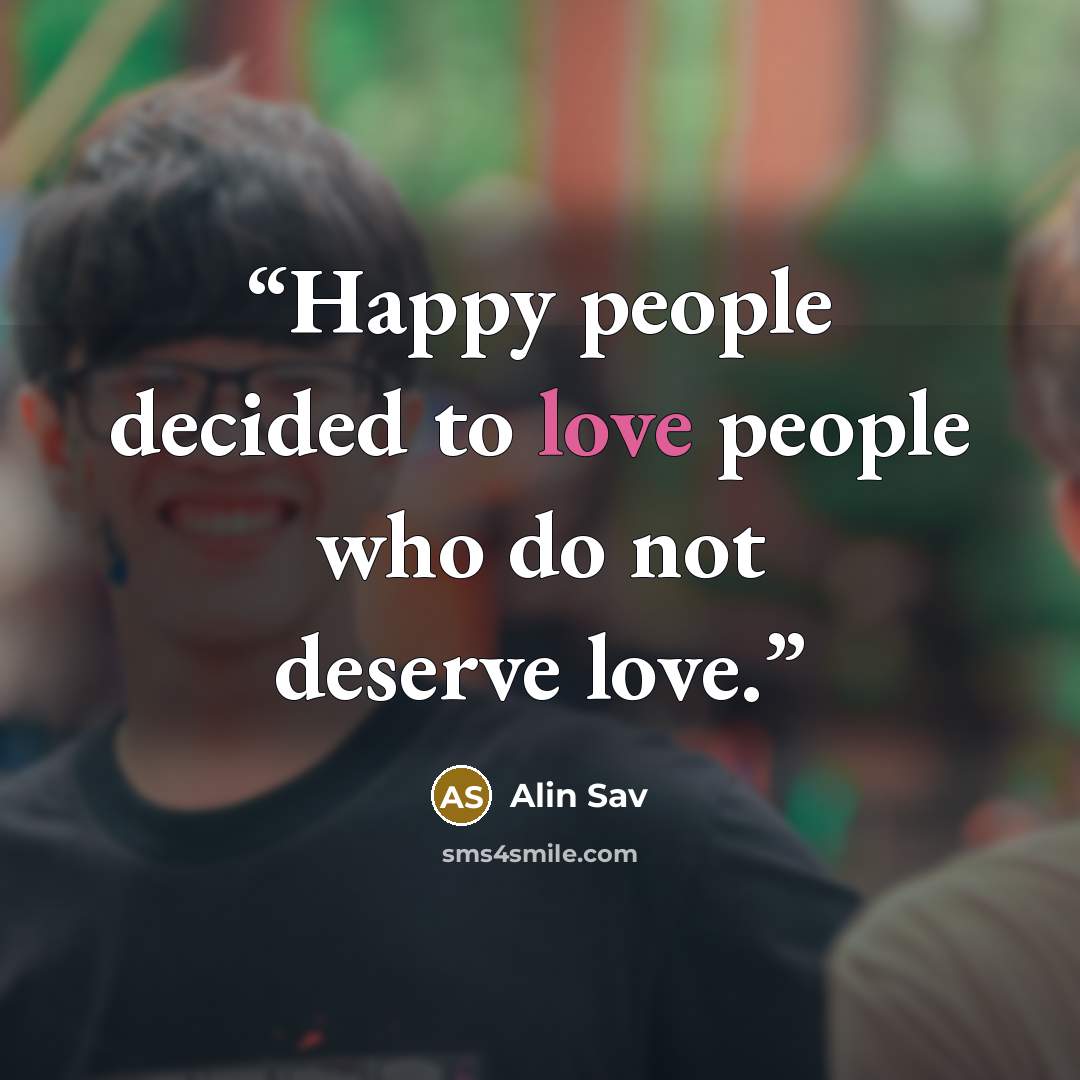 “Happy people decided to love people who do not deserve love.” quote by Alin Sav