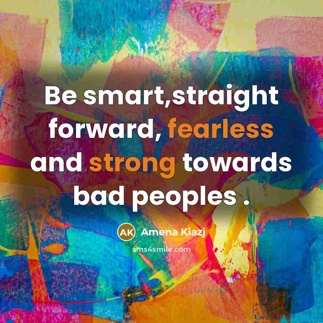 “Be smart,straight forward, fearless and strong towards bad peoples .…” quote by Amena Kiazj
