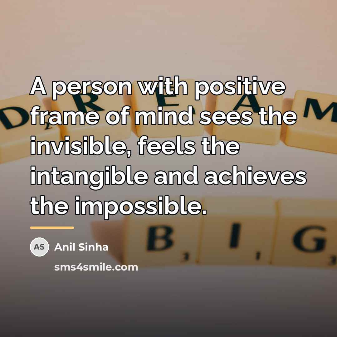 “A person with positive frame of mind sees the invisible,…” quote by Anil Sinha