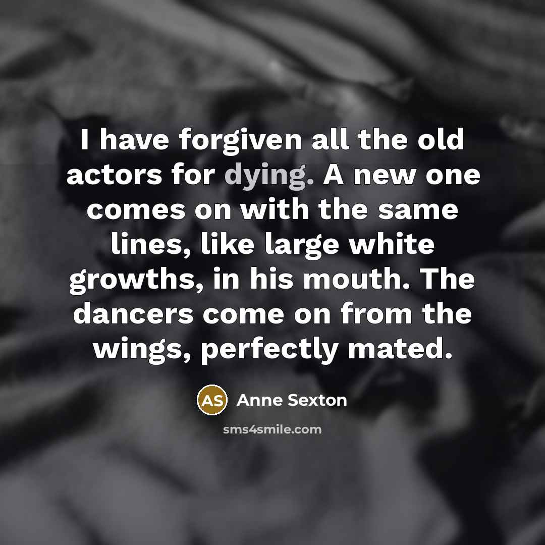 “I have forgiven all the old actors for dying. A…” quote by Anne Sexton