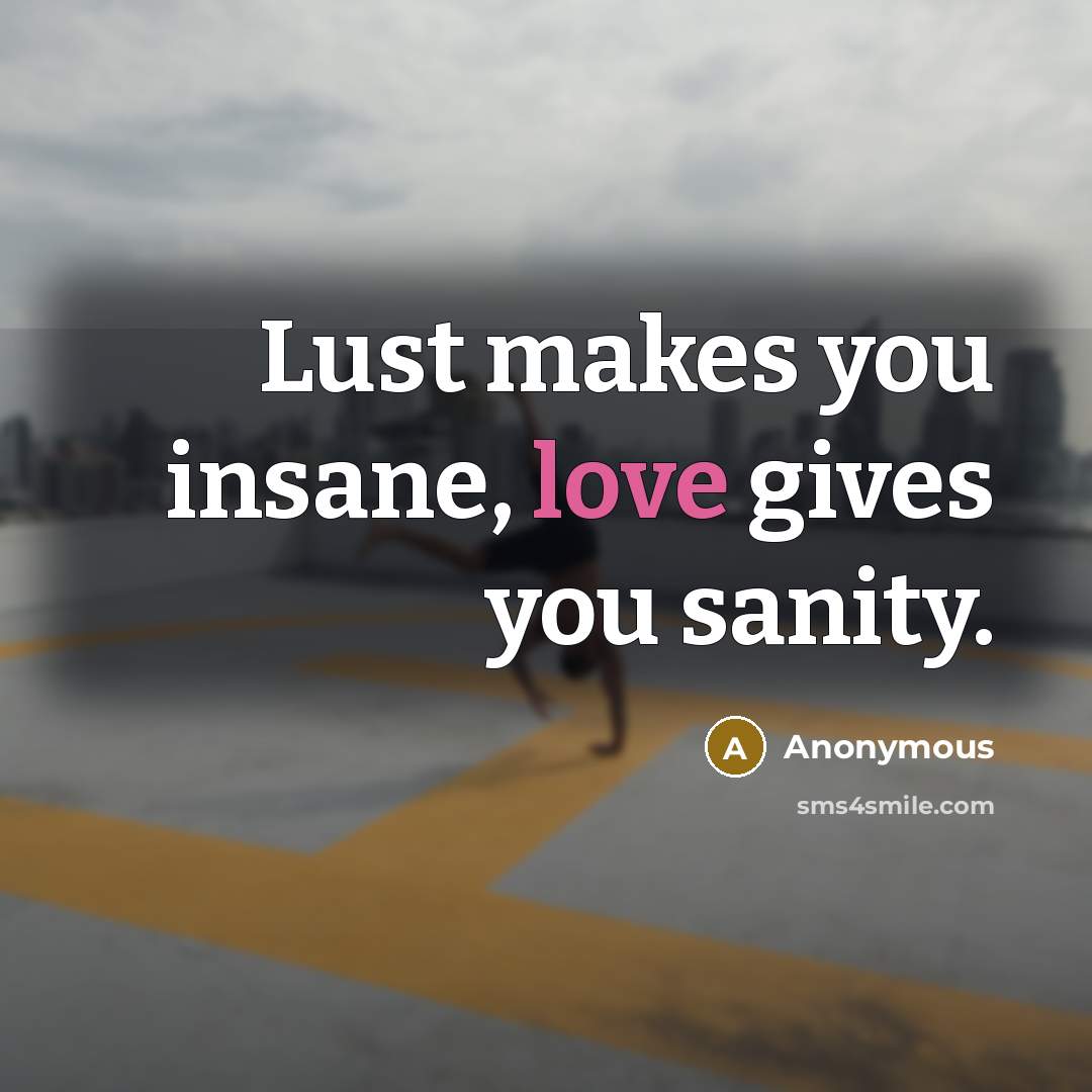 “Lust makes you insane, love gives you sanity.…” quote by Anonymous