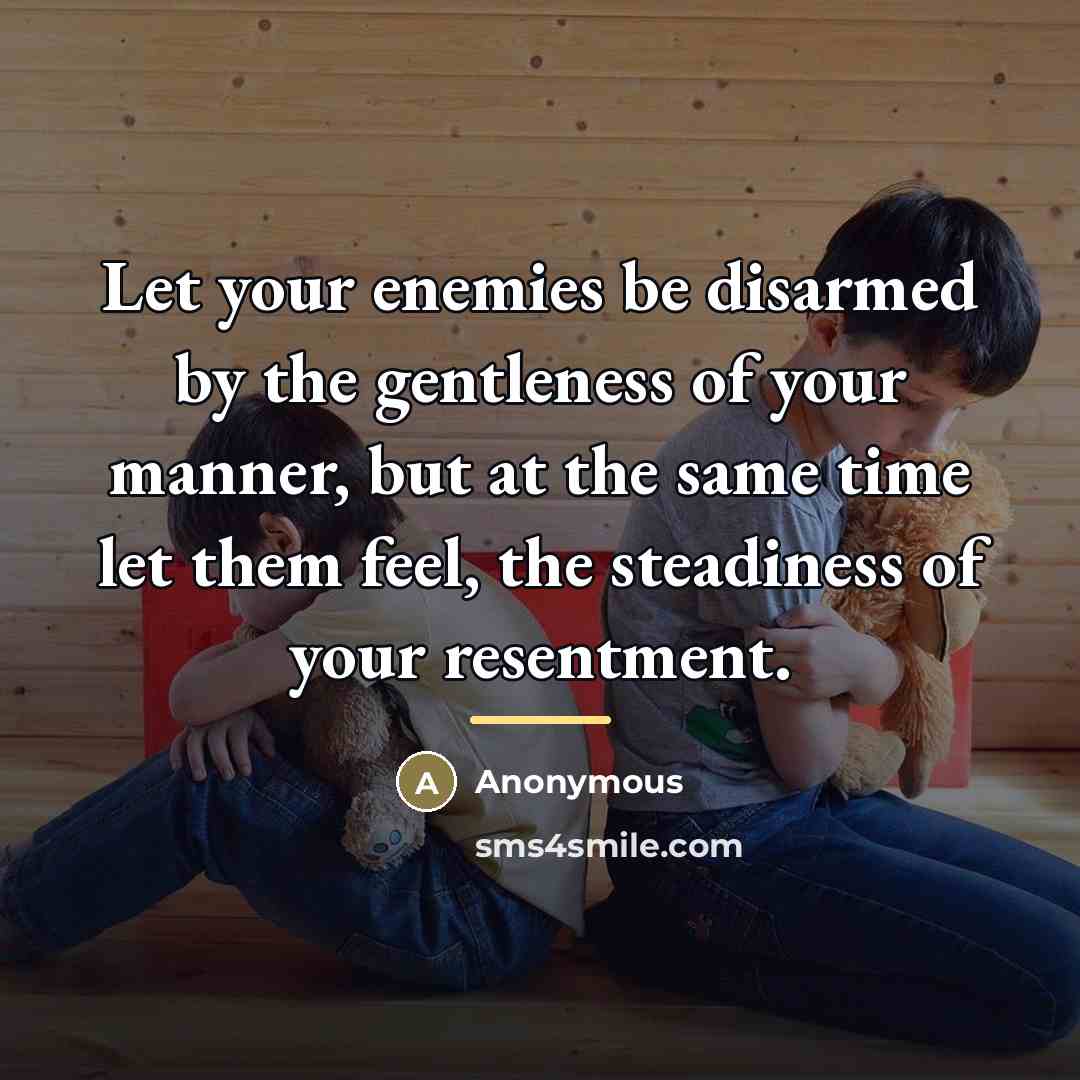 “Let your enemies be disarmed by the gentleness of your…” quote by Anonymous