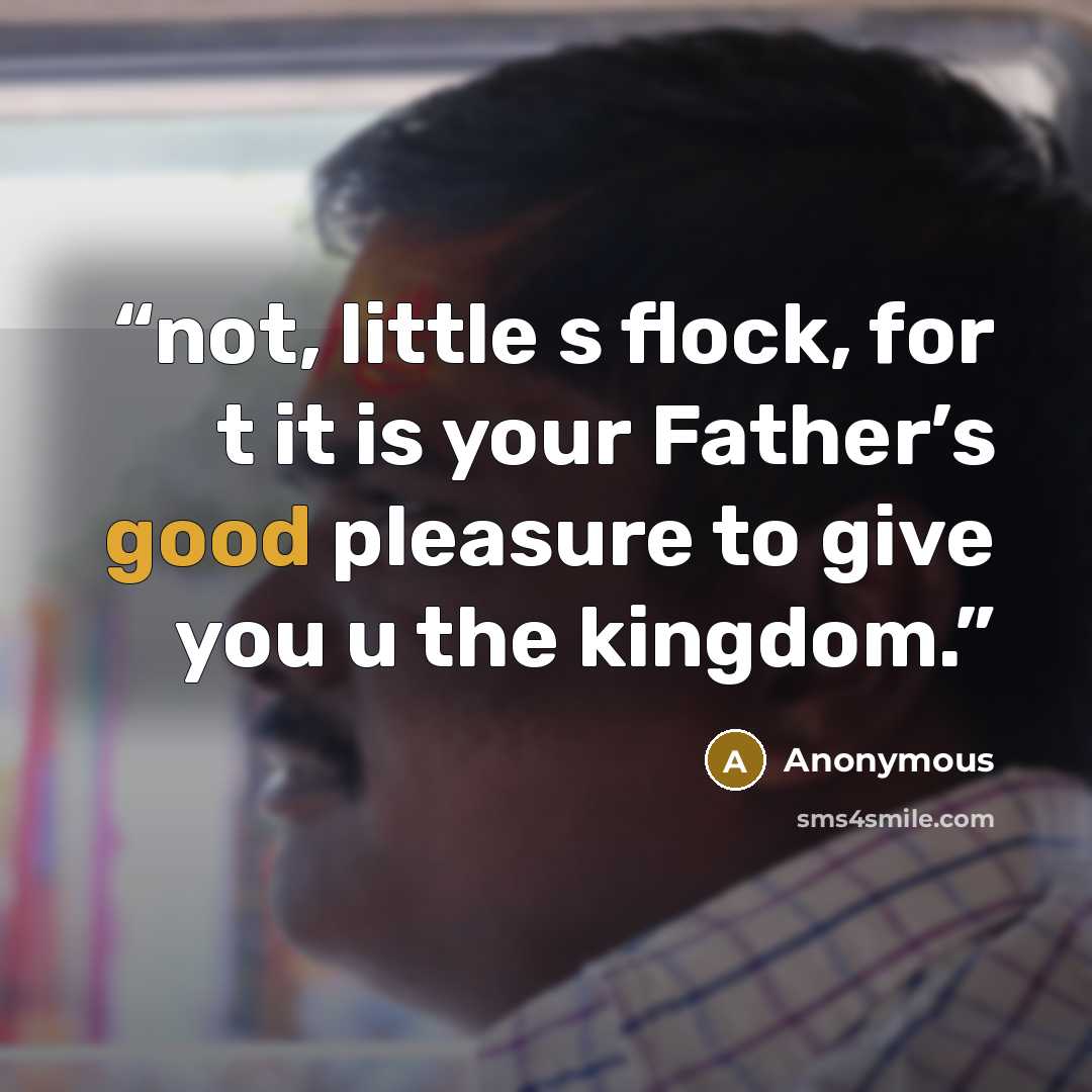“not, little s flock, for t it is your Father’s good pleasure to give you u the kingdom.” quote by Anonymous