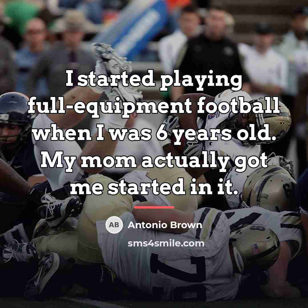“I started playing full-equipment football when I was 6 years…” quote by Antonio Brown
