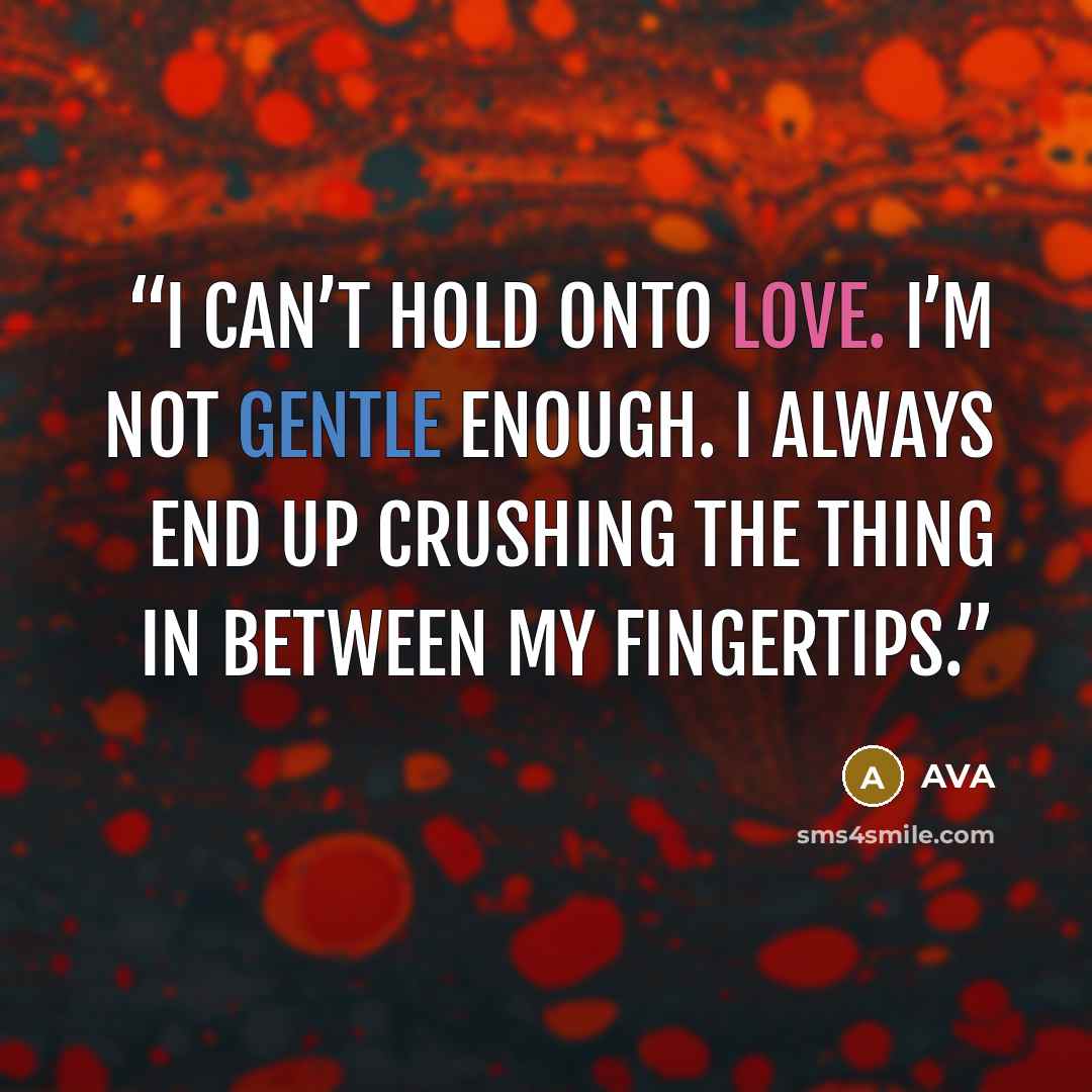 “i can’t hold onto love. i’m not gentle enough. i always end up crushing the thing in between my fingertips.” quote by AVA