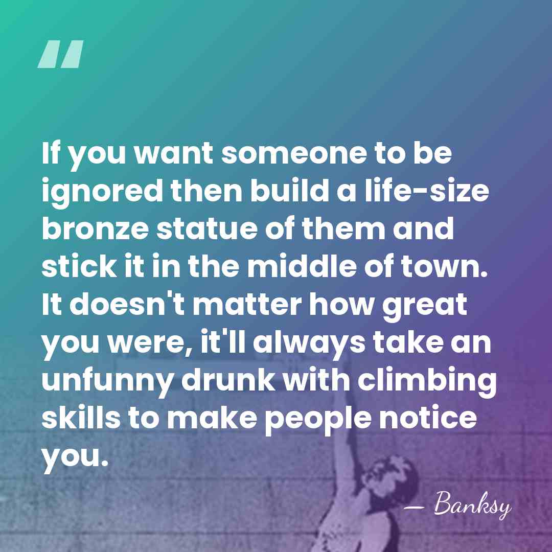 If you want someone to be ignored then build a life-size bronze&hellip; - Banksy