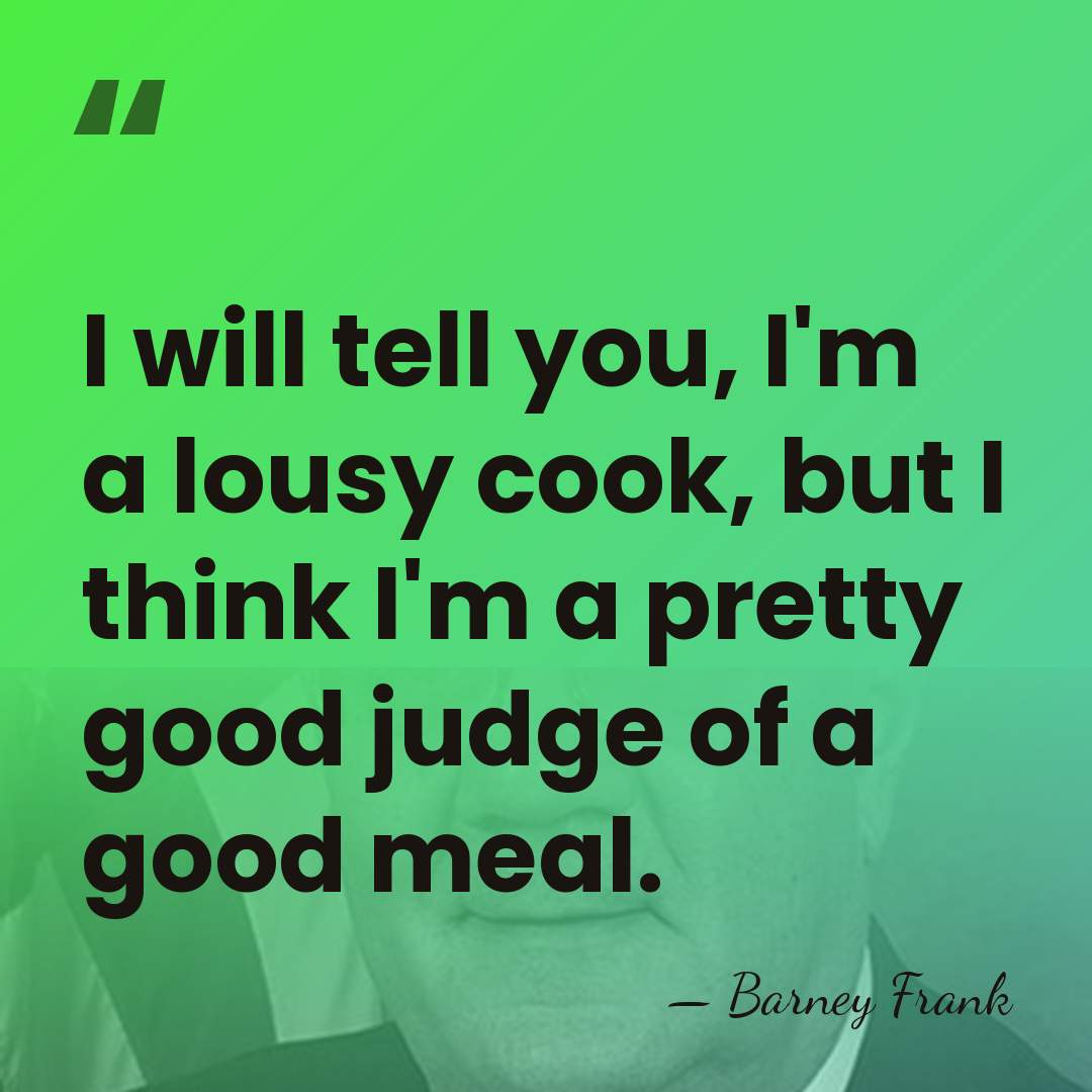 I will tell you, I'm a lousy cook, but I think I'm&hellip; - Barney Frank