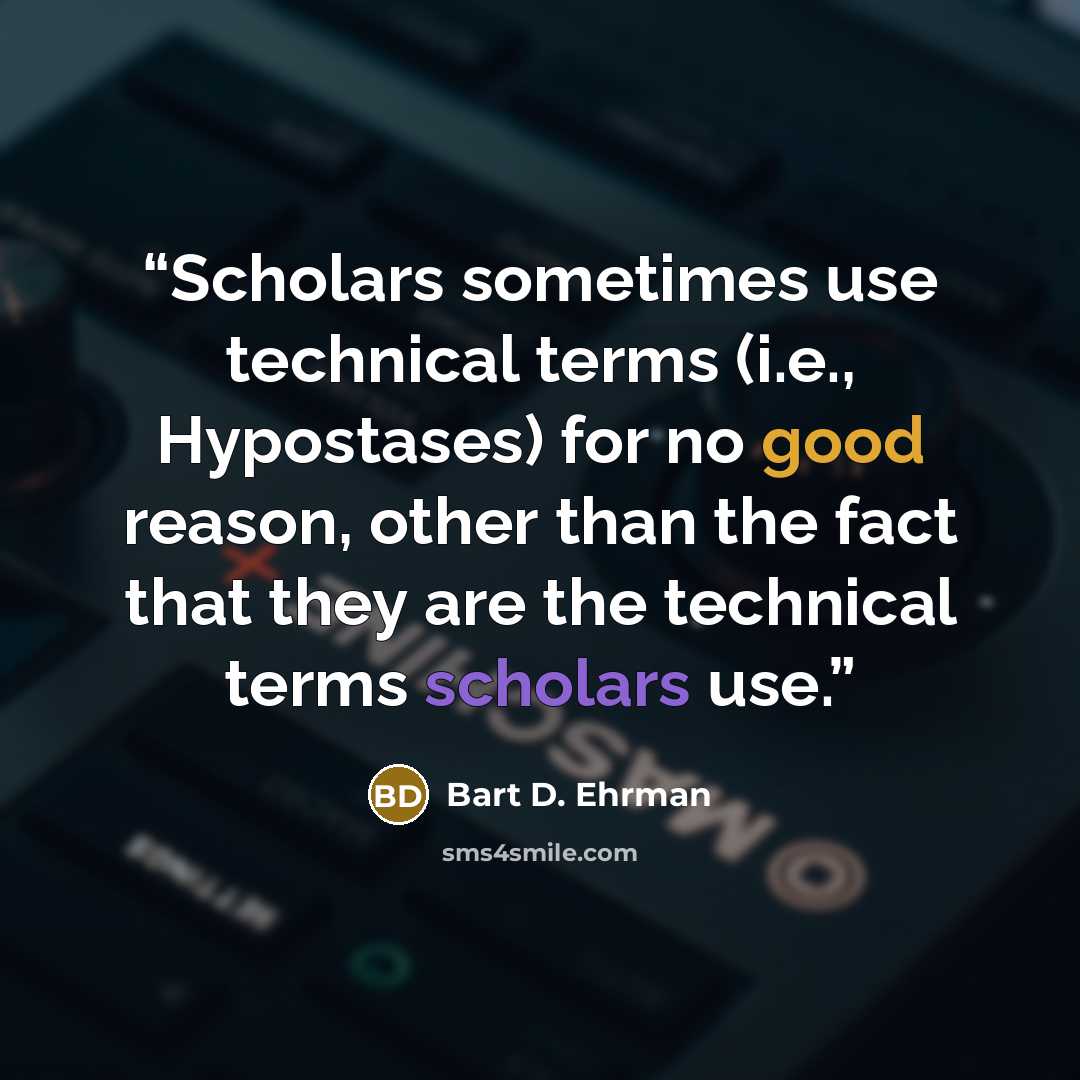 “Scholars sometimes use technical terms (i.e., Hypostases) for no good reason, other than the fact that they are the technical terms scholars use.” quote by Bart D. Ehrman