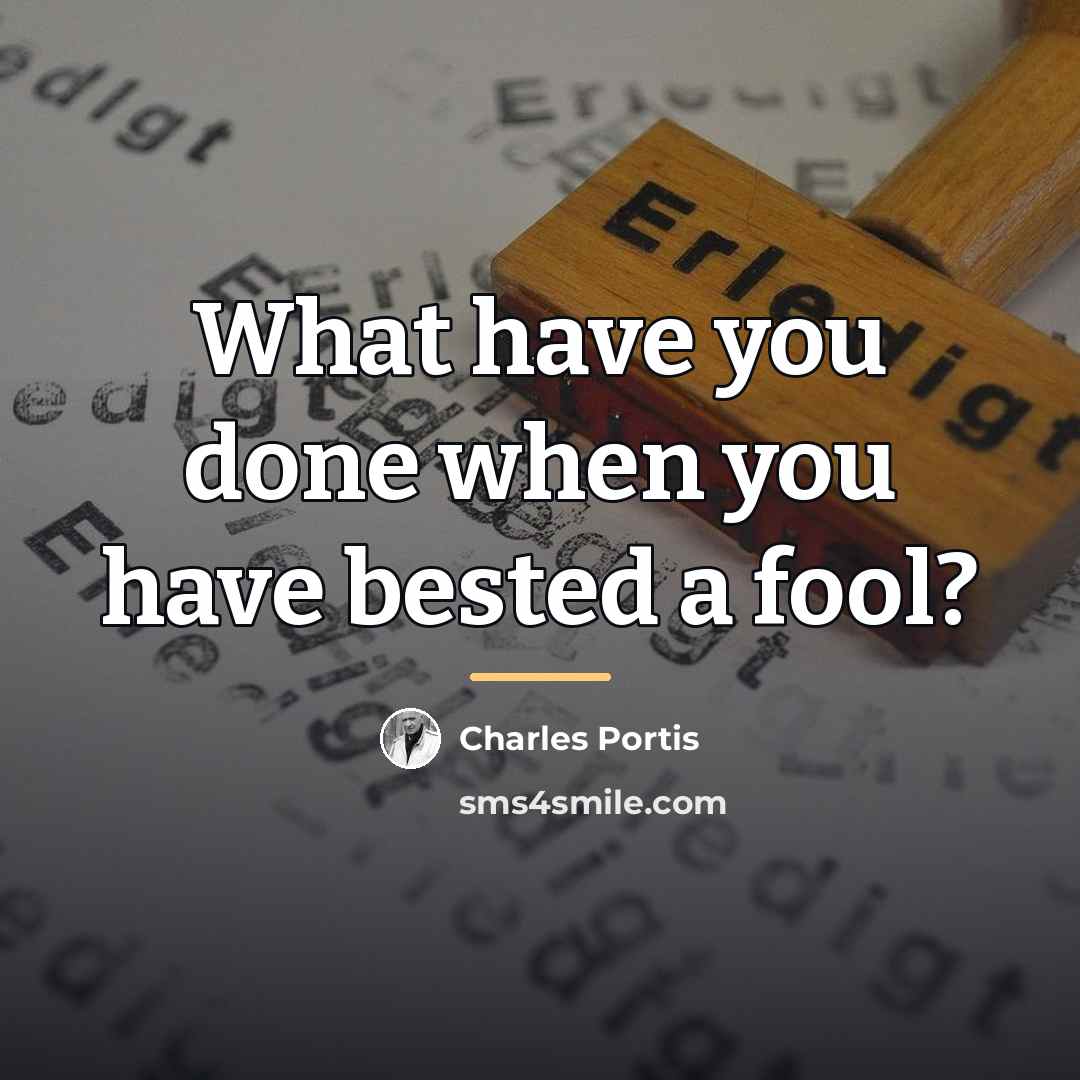 “What have you done when you have bested a fool?…” quote by Charles Portis