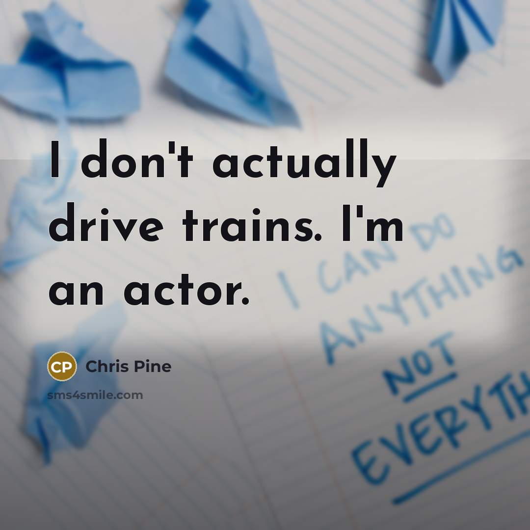“I don't actually drive trains. I'm an actor.…” quote by Chris Pine