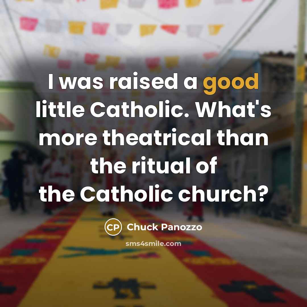 “I was raised a good little Catholic. What's more theatrical…” quote by Chuck Panozzo