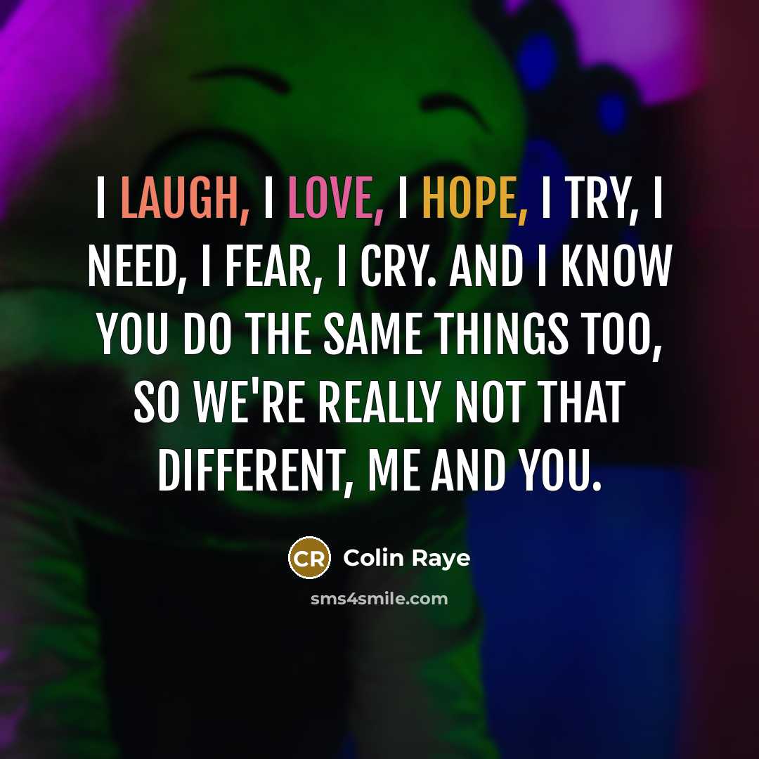 “I laugh, I love, I hope, I try, I need,…” quote by Colin Raye