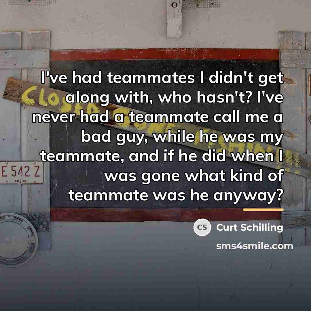 “I've had teammates I didn't get along with, who hasn't?…” quote by Curt Schilling