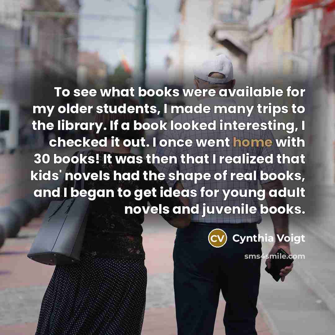“To see what books were available for my older students,…” quote by Cynthia Voigt