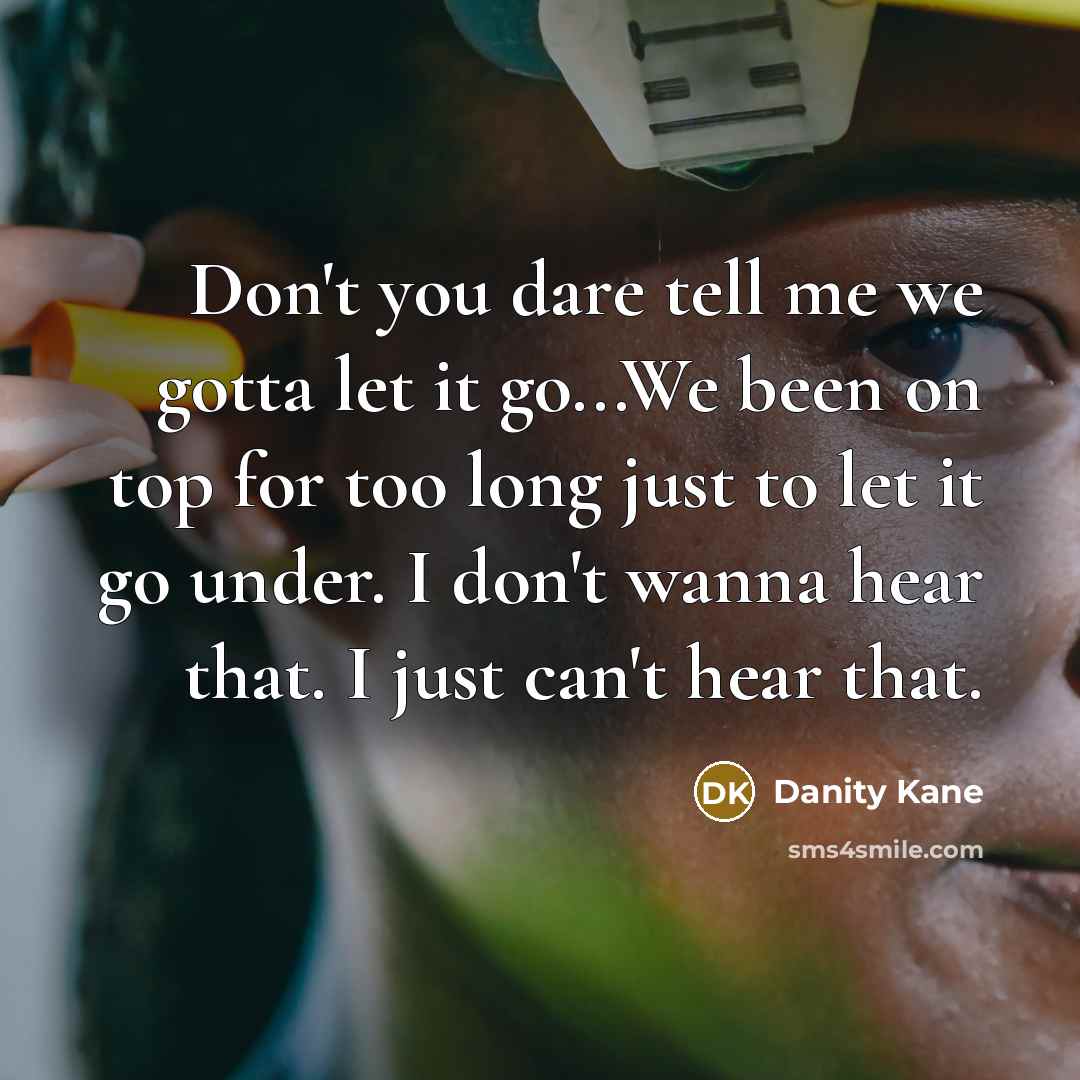 “Don't you dare tell me we gotta let it go...We…” quote by Danity Kane
