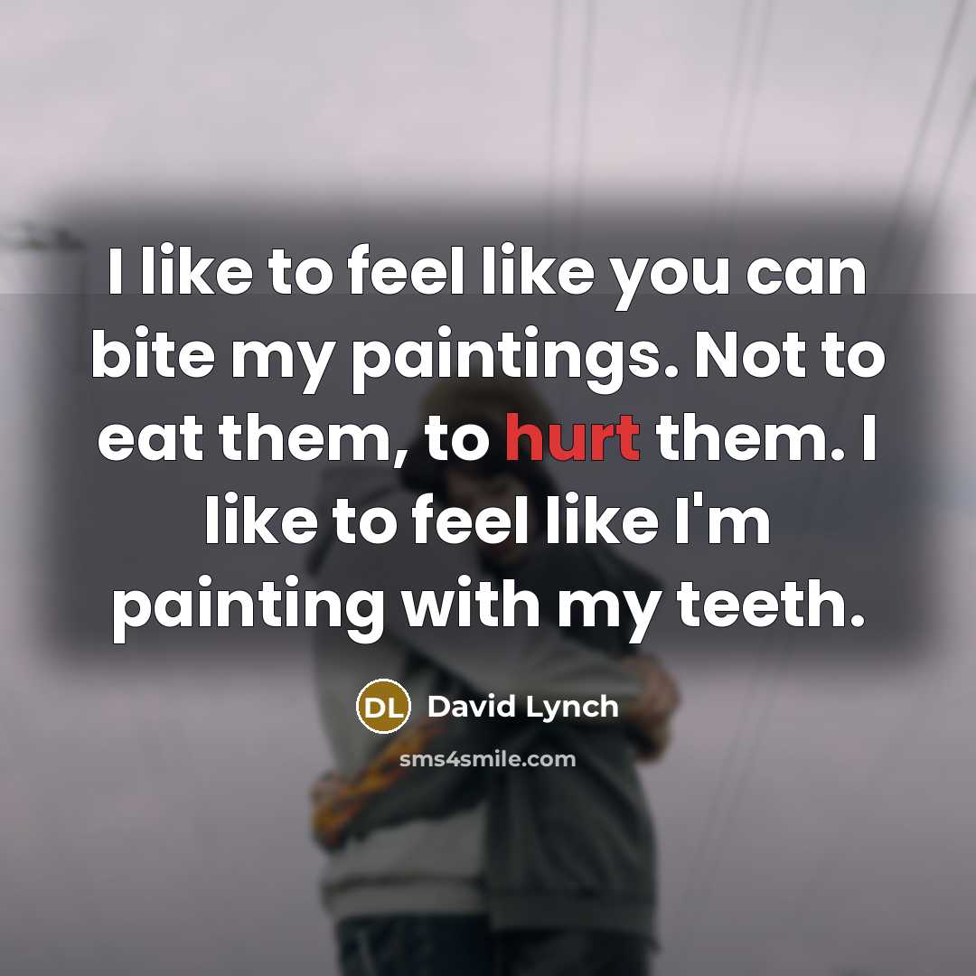 “I like to feel like you can bite my paintings.…” quote by David Lynch