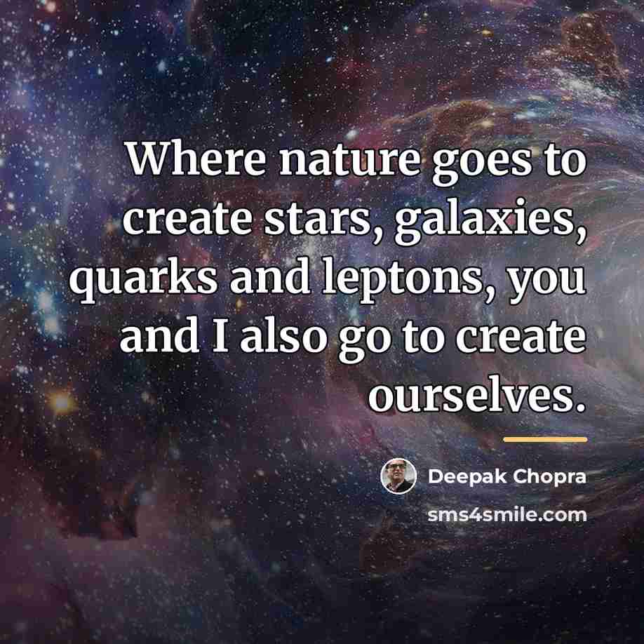 “Where nature goes to create stars, galaxies, quarks and leptons,…” quote by Deepak Chopra