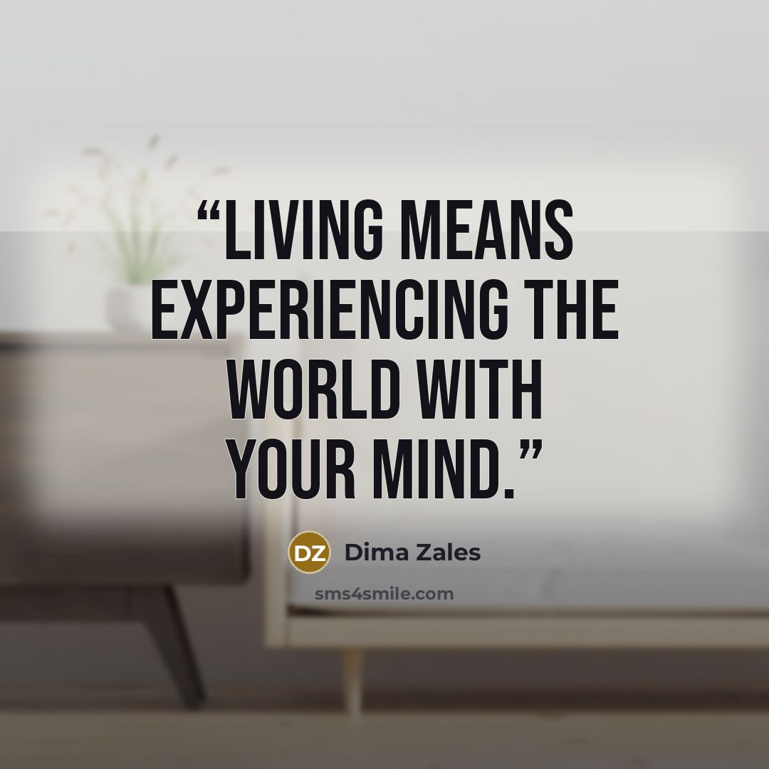 “living means experiencing the world with your mind.” quote by Dima Zales