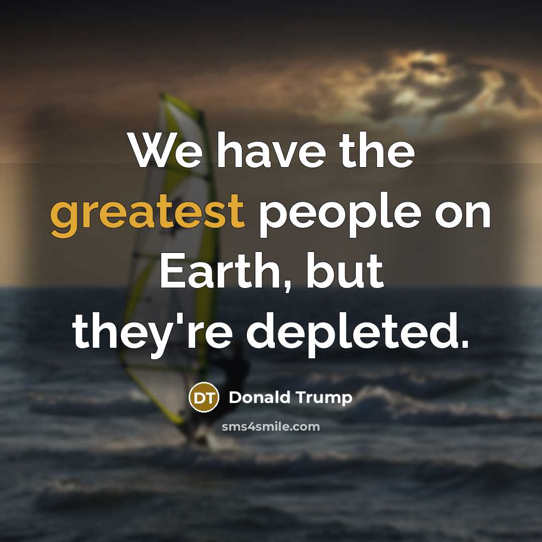 “We have the greatest people on Earth, but they're depleted.” quote by Donald Trump