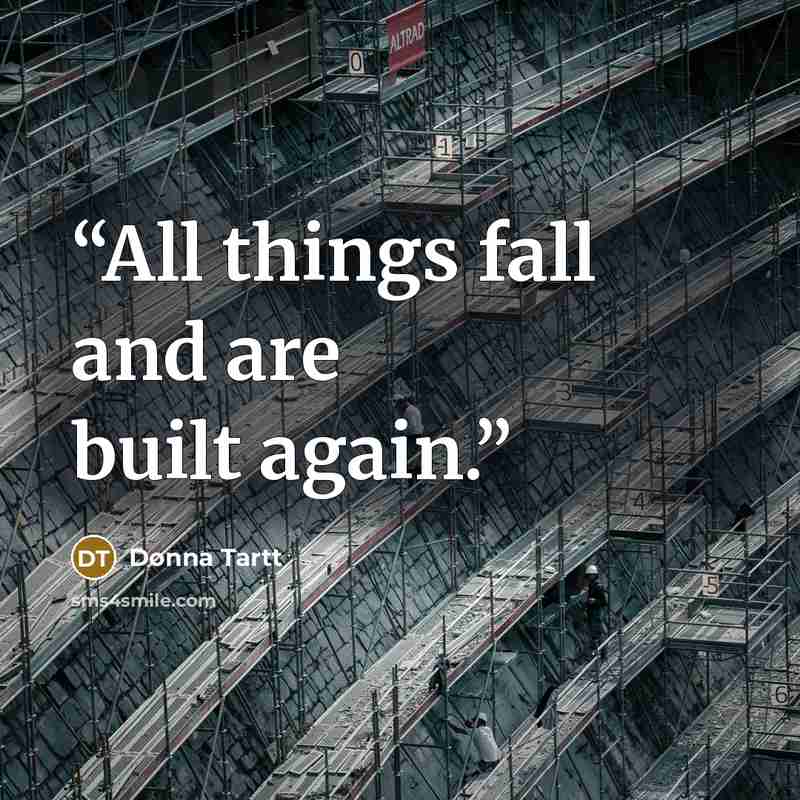 “All things fall and are built again.” quote by Donna Tartt