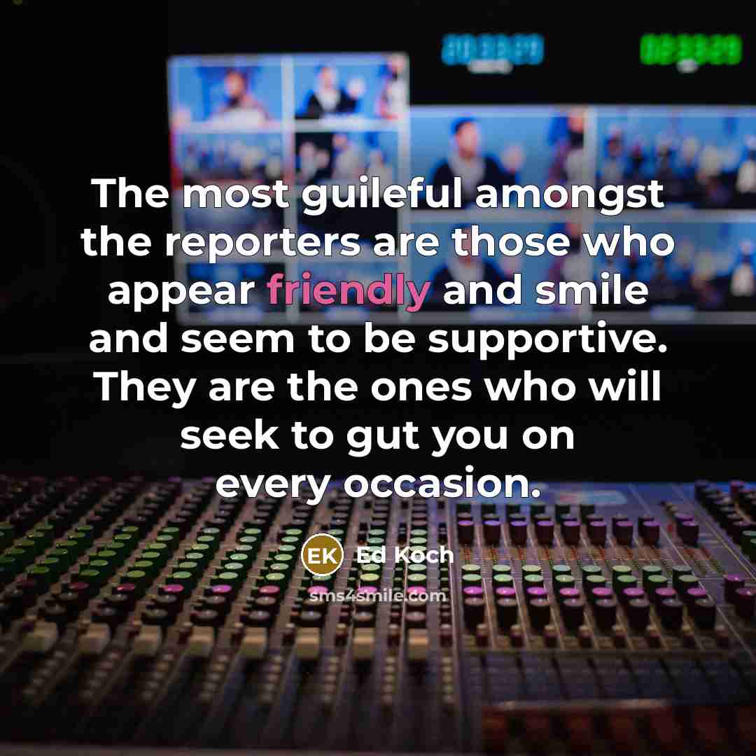 “The most guileful amongst the reporters are those who appear…” quote by Ed Koch